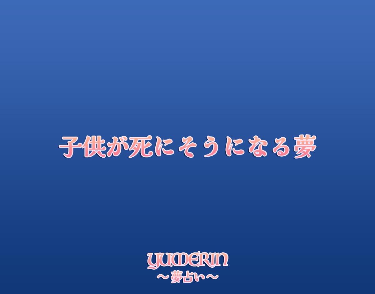 子供が死にそうになる夢