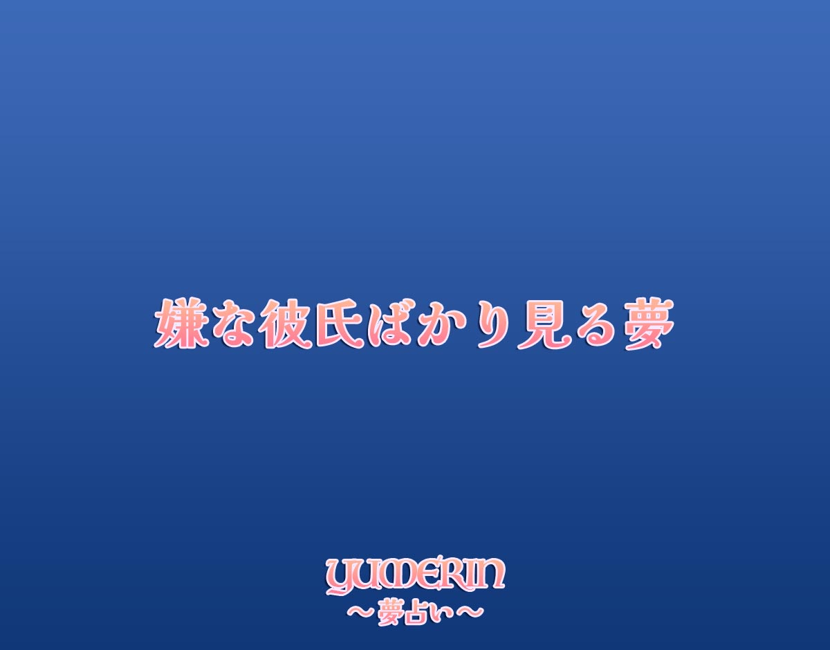 嫌な彼氏ばかり見る夢