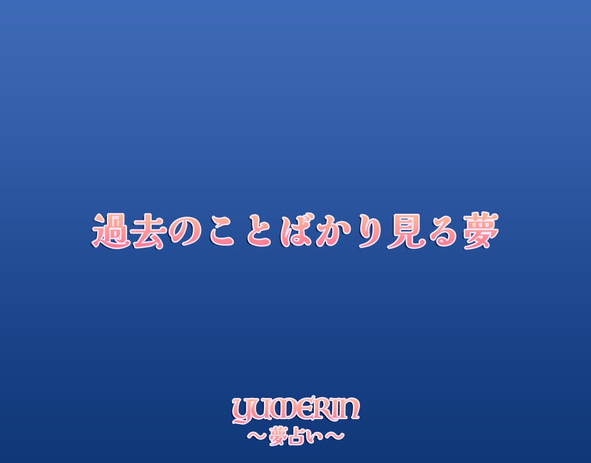 過去のことばかり見る夢